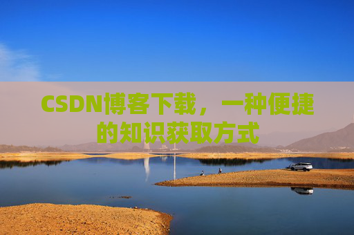 CSDN博客下载，一种便捷的知识获取方式